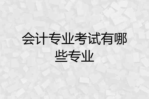 会计专业考试有哪些专业
