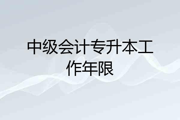 中级会计专升本工作年限