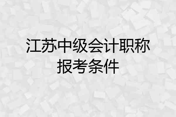 江苏中级会计职称报考条件