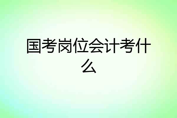 国考岗位会计考什么
