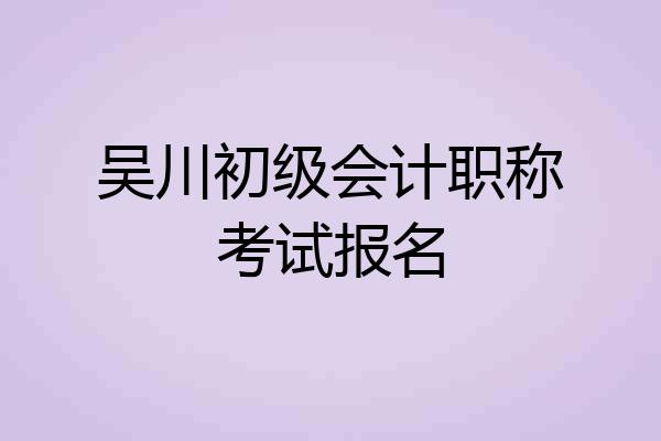 吴川初级会计职称考试报名