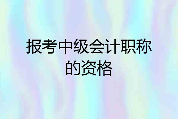 报考中级会计职称的资格