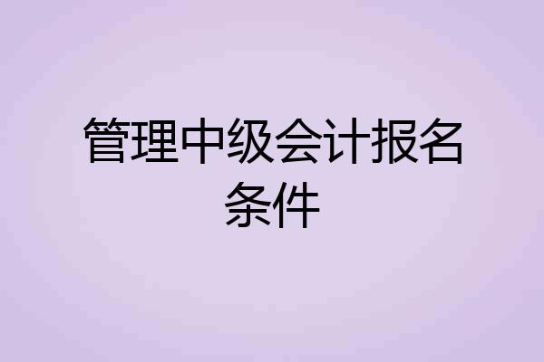 管理中级会计报名条件