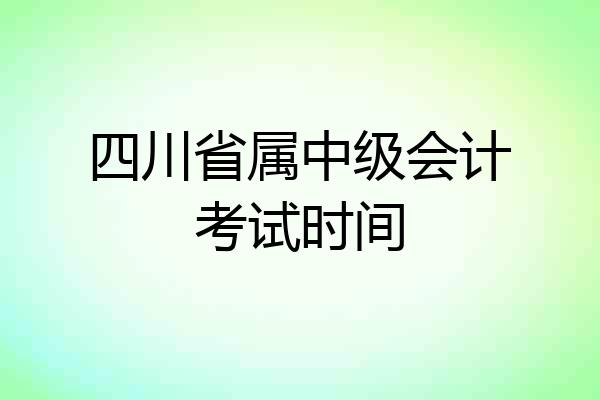 四川省属中级会计考试时间