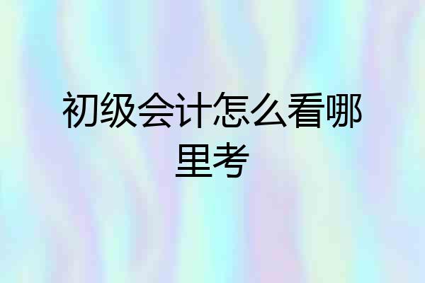 初级会计怎么看哪里考