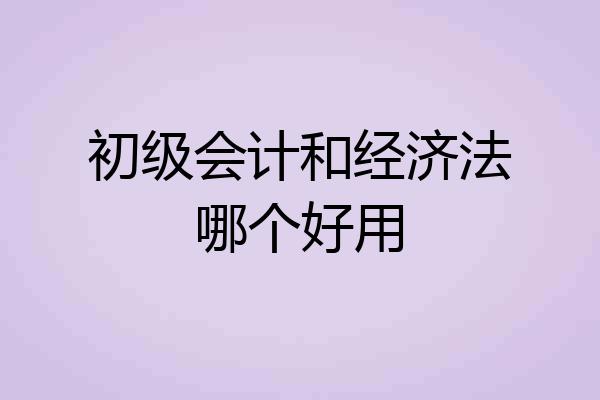 初级会计和经济法哪个好用