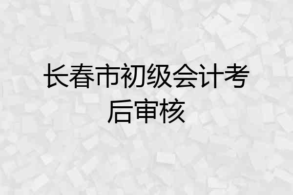 长春市初级会计考后审核