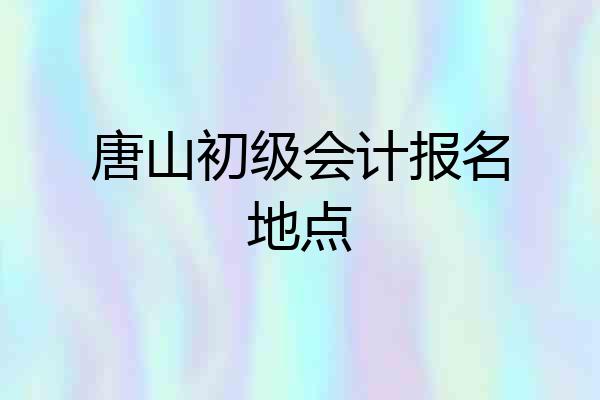 唐山初级会计报名地点
