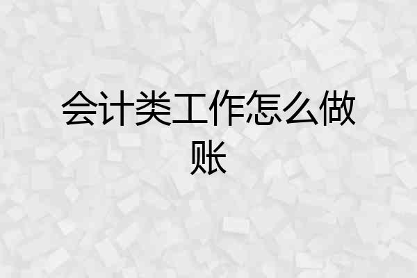 会计类工作怎么做账