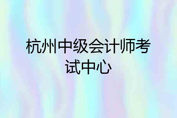 杭州中级会计师考试中心