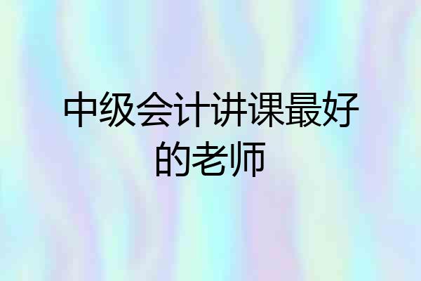 中级会计讲课最好的老师
