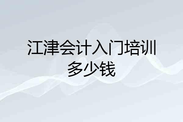 江津会计入门培训多少钱