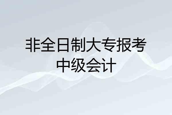 非全日制大专报考中级会计