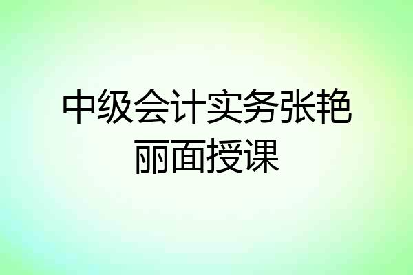 中级会计实务张艳丽面授课