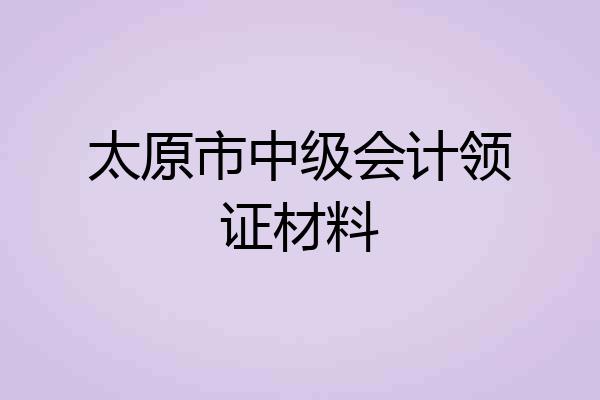太原市中级会计领证材料
