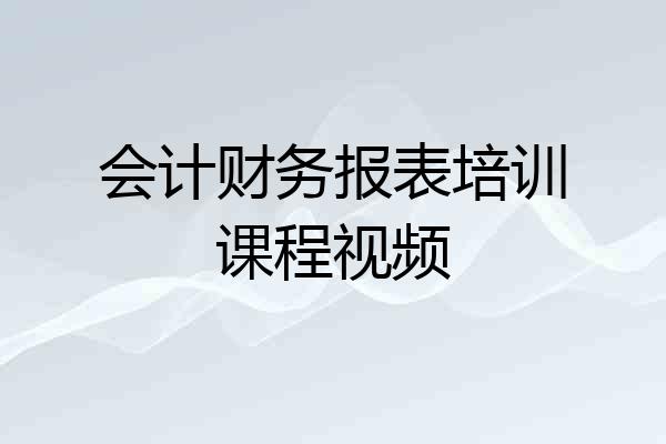会计财务报表培训课程视频