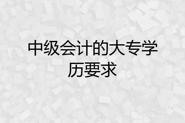 中级会计的大专学历要求