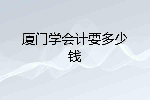厦门学会计要多少钱
