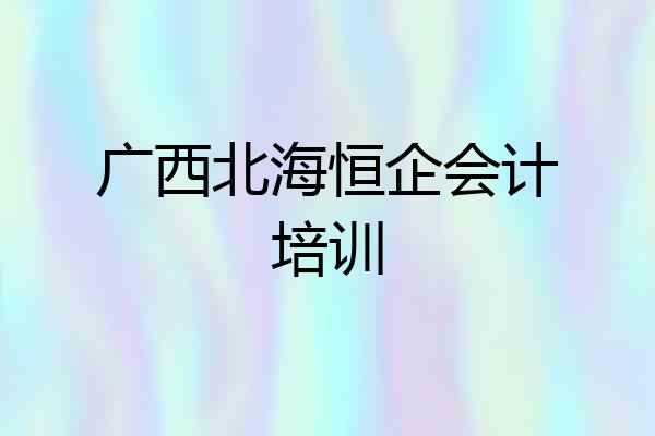 广西北海恒企会计培训