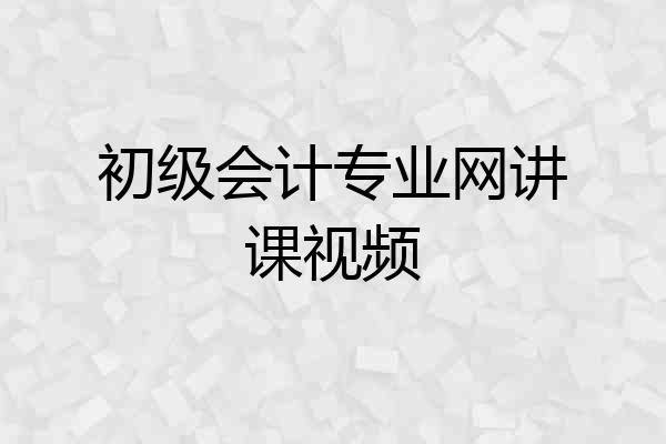 初级会计专业网讲课视频