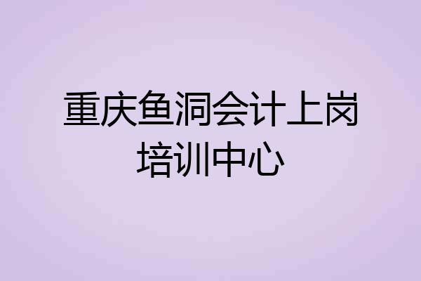 重庆鱼洞会计上岗培训中心
