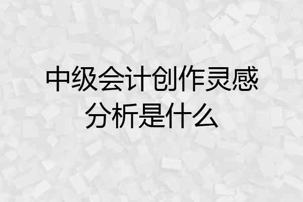 中级会计创作灵感分析是什么