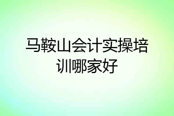 马鞍山会计实操培训哪家好
