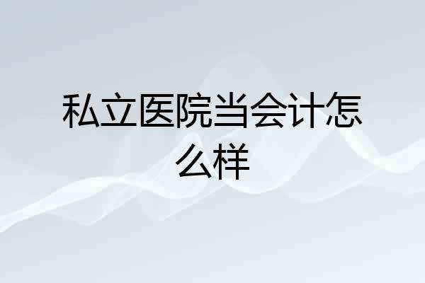 私立医院当会计怎么样