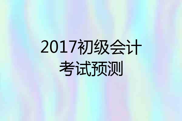 2017初级会计考试预测