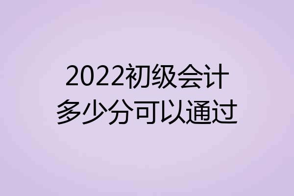 2022初级会计多少分可以通过