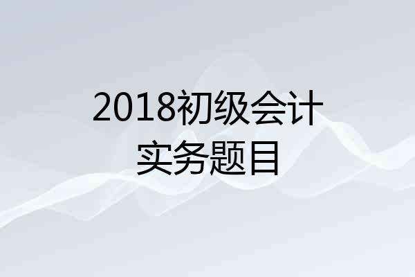 2018初级会计实务题目