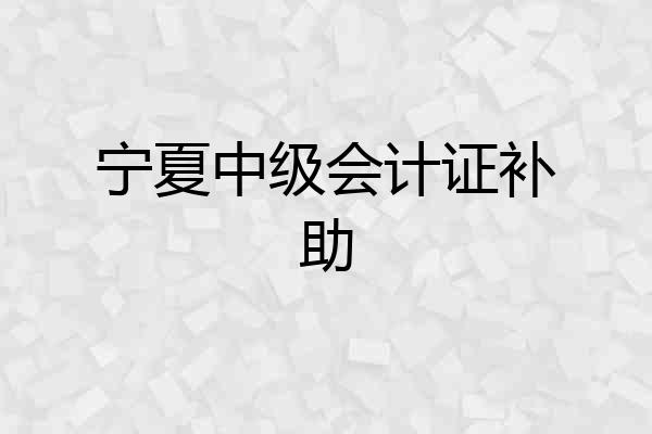宁夏中级会计证补助