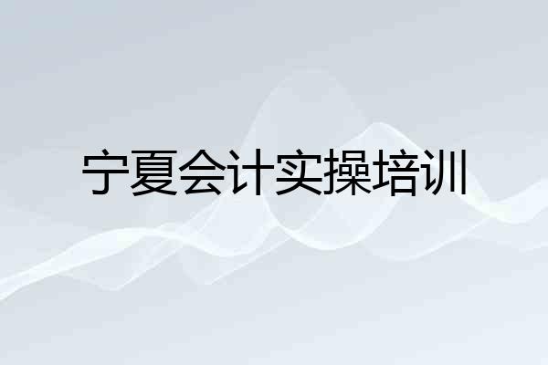 宁夏会计实操培训