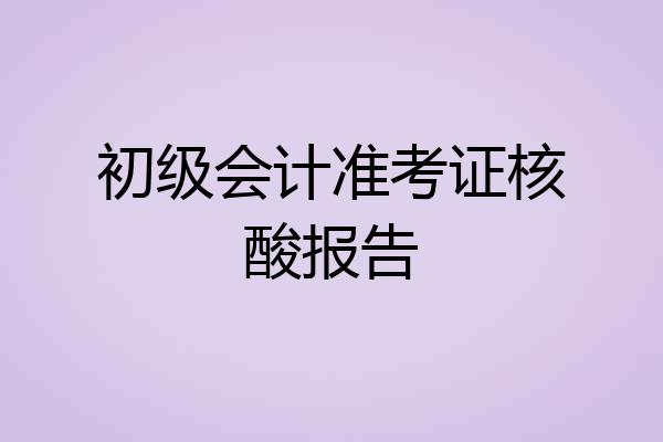 初级会计准考证核酸报告