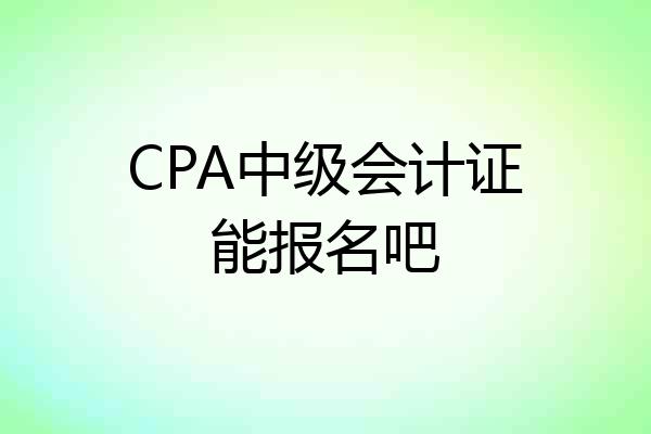CPA中级会计证能报名吧