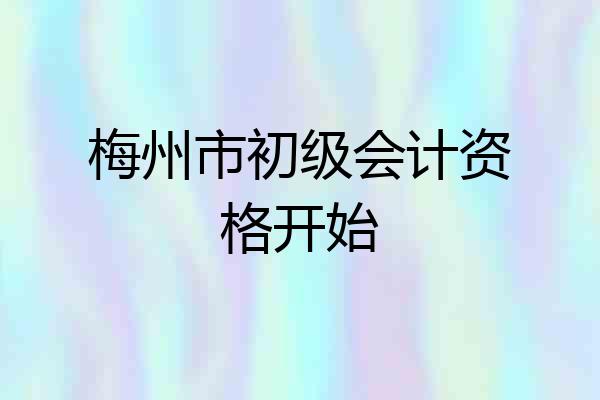 梅州市初级会计资格开始
