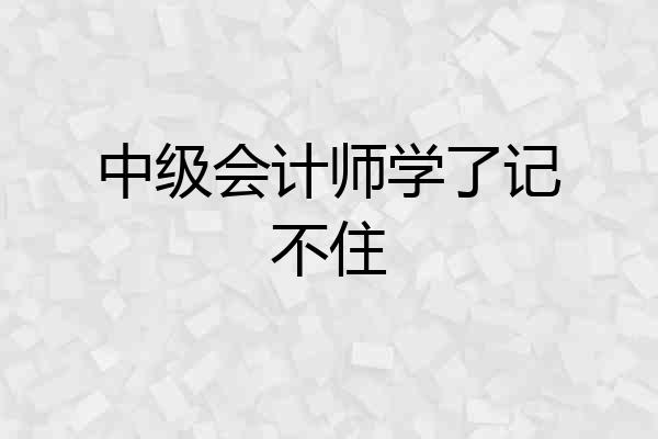 中级会计师学了记不住