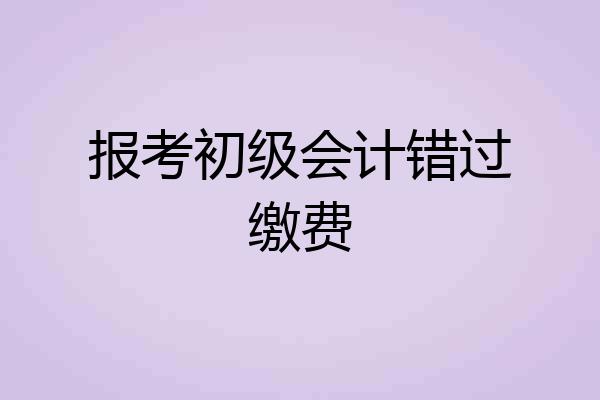 报考初级会计错过缴费