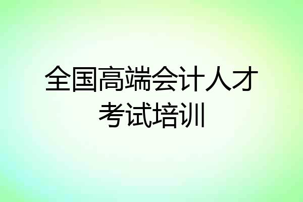 全国高端会计人才考试培训