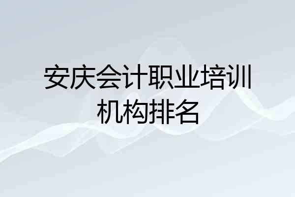 安庆会计职业培训机构排名