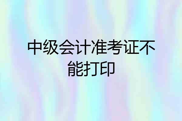 中级会计准考证不能打印