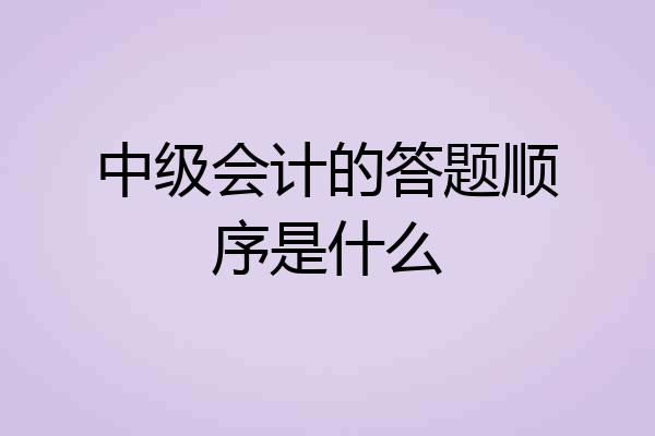 中级会计的答题顺序是什么