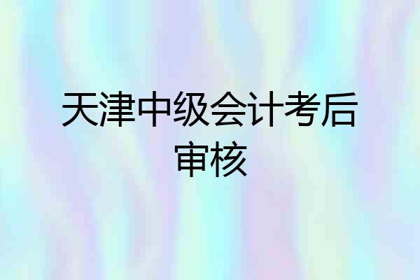 天津中级会计考后审核