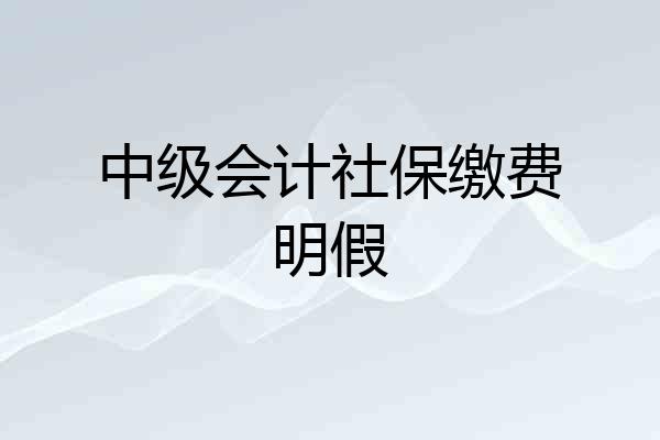 中级会计社保缴费明假