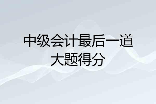 中级会计最后一道大题得分
