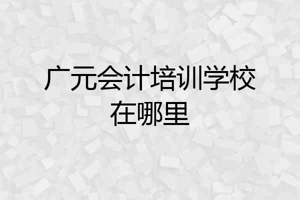 广元会计培训学校在哪里