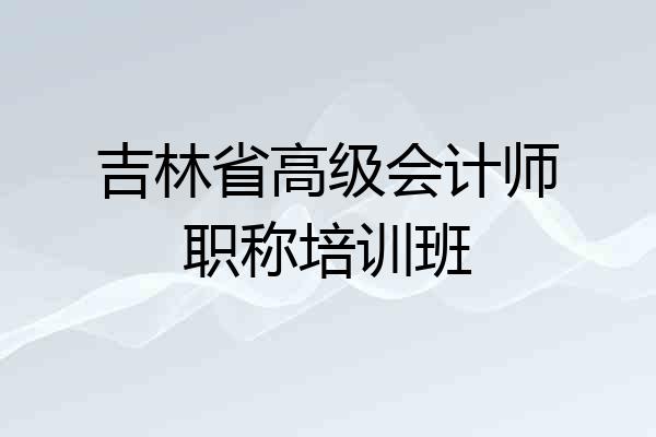 吉林省高级会计师职称培训班