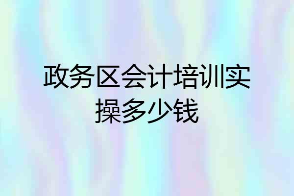 政务区会计培训实操多少钱