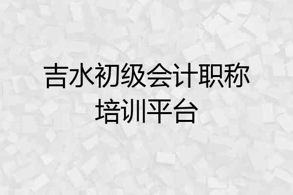吉水初级会计职称培训平台