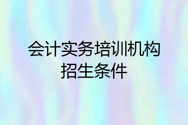 会计实务培训机构招生条件